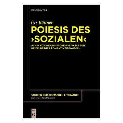 "Poiesis Des 'Sozialen': Achim Von Arnims Frhe Poetik Bis Zur Heidelberger Romantik (1800-1808)"