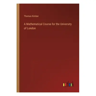 "A Mathematical Course for the University of London" - "" ("Kimber Thomas")