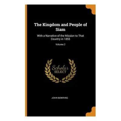 "The Kingdom and People of Siam: With a Narrative of the Mission to That Country in 1855; Volume