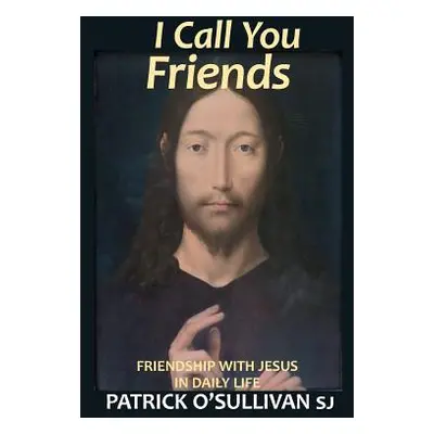 "I Call You Friends: Friendship with Jesus in Daily Life" - "" ("O'Sullivan Patrick")