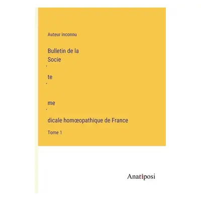 "Bulletin de la Société médicale homoeopathique de France: Tome 1" - "" ("Auteur Inconnu")