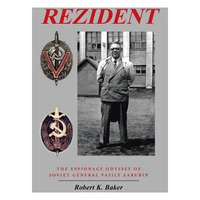 "Rezident: The Espionage Odyssey of Soviet General Vasily Zarubin" - "" ("Baker Robert K.")