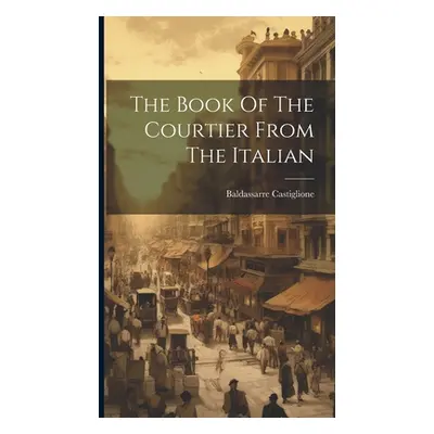 "The Book Of The Courtier From The Italian" - "" ("(Conte) Baldassarre Castiglione")