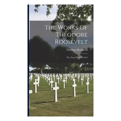 "The Works Of Theodore Roosevelt: The Naval War Of 1812" - "" ("Roosevelt Theodore")