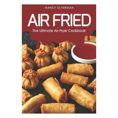 "Air Fried: The Ultimate Air Fryer Cookbook" - "" ("Silverman Nancy")