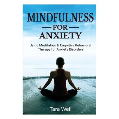 "Mindfulness for Anxiety: Using Meditation & Cognitive Behavioral Therapy for Anxiety Disorders"