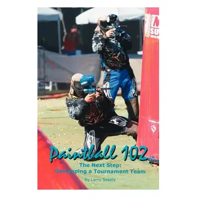 "Paintball 102: The Next Step: Developing a Tournament Team" - "" ("Sekely Larry")