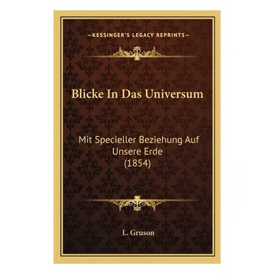 "Blicke In Das Universum: Mit Specieller Beziehung Auf Unsere Erde (1854)" - "" ("Gruson L.")