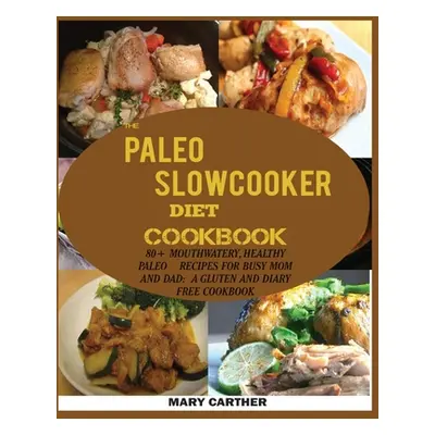 "The Paleo Slowcooker Diet Cookbook: 80+ Mouthwatering, Healthy Paleo Recipes for Busy Mom and D