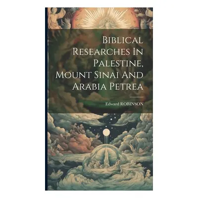 "Biblical Researches In Palestine, Mount Sinai And Arabia Petrea" - "" ("Robinson Edward")