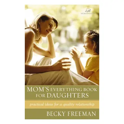 "Mom's Everything Book for Daughters: Practical Ideas for a Quality Relationship" - "" ("Freeman