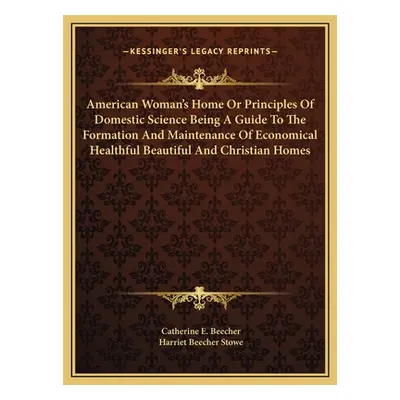 "American Woman's Home Or Principles Of Domestic Science Being A Guide To The Formation And Main