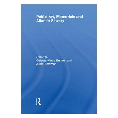 "Public Art, Memorials and Atlantic Slavery" - "" ("Bernier Celeste-Marie")