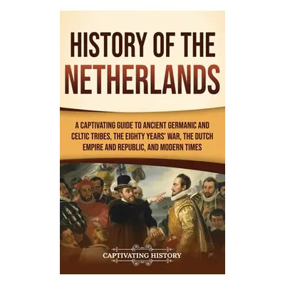 "History of the Netherlands: A Captivating Guide to Ancient Germanic and Celtic Tribes, the Eigh