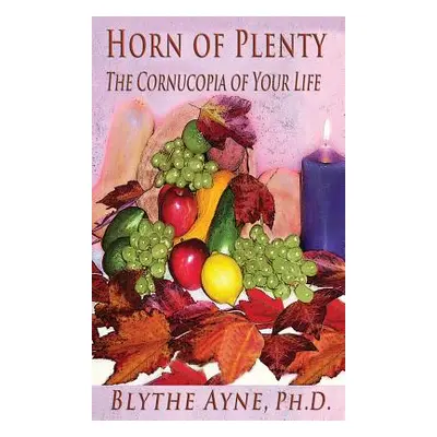 "Horn of Plenty: The Cornucopia of Your Life" - "" ("Ayne Blythe")