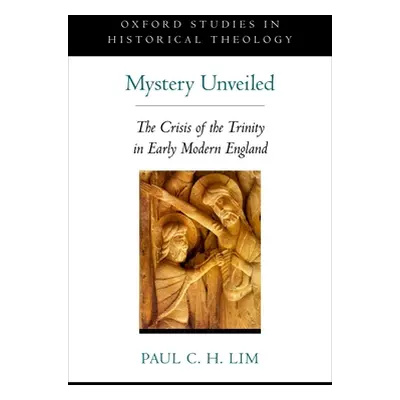 "Mystery Unveiled: The Crisis of the Trinity in Early Modern England" - "" ("Lim Paul C. H.")