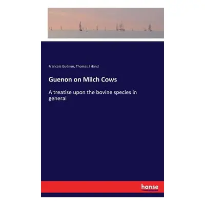 "Guenon on Milch Cows: A treatise upon the bovine species in general" - "" ("Gunon Francois")