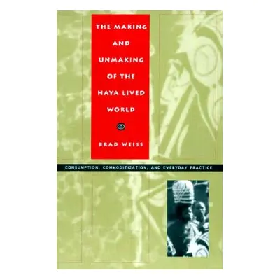 "The Making and Unmaking of the Haya Lived World: Consumption, Commoditization, and Everyday Pra