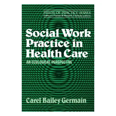 "Social Work Practice in Health Care" - "" ("Germain Carel Bailey")