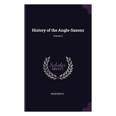 "History of the Anglo-Saxons; Volume 2" - "" ("Anonymous")