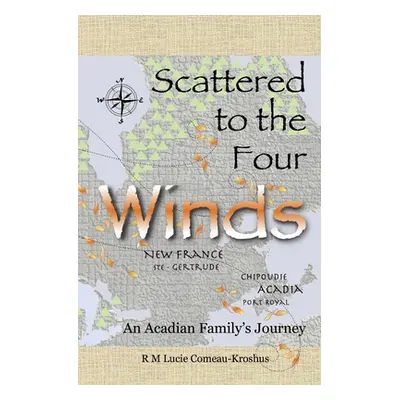 "Scattered to the Four Winds: An Acadian Family's Journey" - "" ("Comeau-Kroshus Rm Lucie")