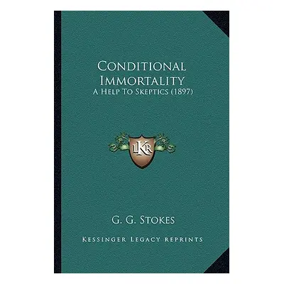 "Conditional Immortality: A Help To Skeptics (1897)" - "" ("Stokes G. G.")