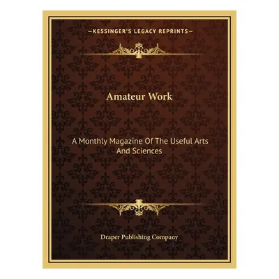 "Amateur Work: A Monthly Magazine Of The Useful Arts And Sciences" - "" ("Draper Publishing Comp