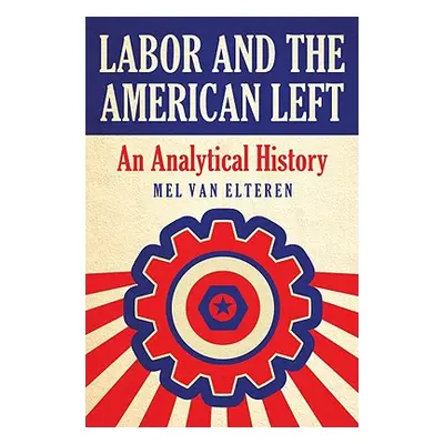 "Labor and the American Left: An Analytical History" - "" ("Van Elteren Mel")