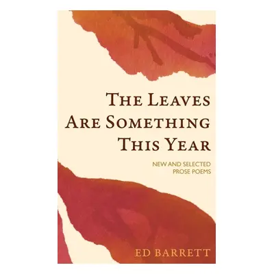 "The Leaves Are Something This Year: New and Selected Prose Poems 1994-2022" - "" ("Barrett Ed")