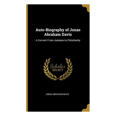 "Auto-Biography of Jonas Abraham Davis: A Convert From Judaism to Christianity" - "" ("Davis Jon