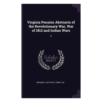 "Virginia Pension Abstracts of the Revolutionary War, War of 1812 and Indian Wars: 2" - "" ("McG