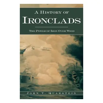 "A History of Ironclads: The Power of Iron Over Wood" - "" ("Quarstein John V.")