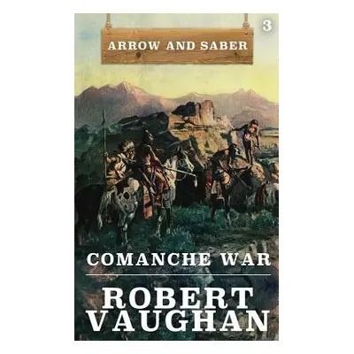 "Comanche War: Arrow and Saber Book 3" - "" ("Vaughan Robert")