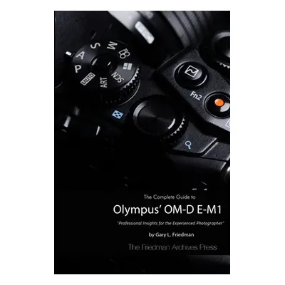 "The Complete Guide to Olympus' O-MD E-M1 (B&W Edition)" - "" ("Friedman Gary L.")