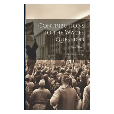 "Contributions to the Wages Question: I. Theory of Wages" - "" ("Wood Stuart")