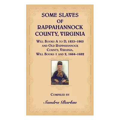 "Some Slaves of Rappahannock County, Virginia Will Books A to D, 1833-1865 and Old Rappahannock 