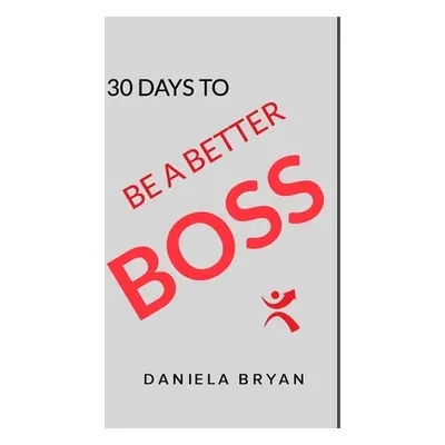 "Be A Better Boss: 30 Days To" - "" ("Bryan Daniela")