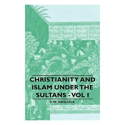 "Christianity and Islam Under the Sultans - Vol I" - "" ("Hasluck Frederick William")