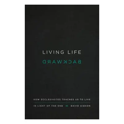 "Living Life Backward: How Ecclesiastes Teaches Us to Live in Light of the End" - "" ("Gibson Da