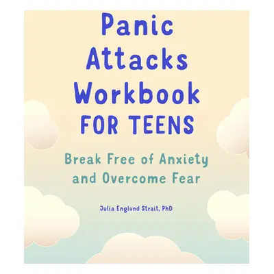 "Panic Attacks Workbook for Teens: Break Free of Anxiety and Overcome Fear" - "" ("Strait Julia 