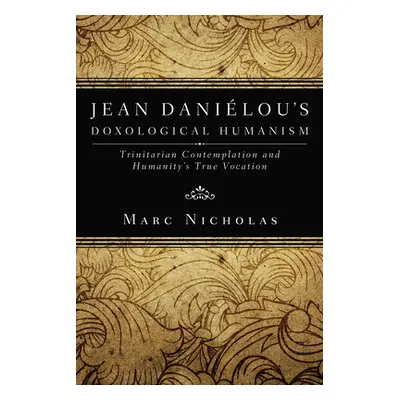 "Jean Danielou's Doxological Humanism: Trinitarian Contemplation and Humanity's True Vocation" -