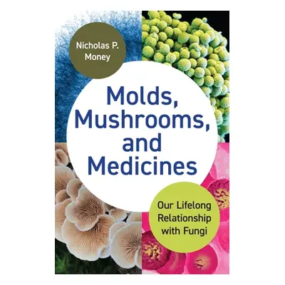 "Molds, Mushrooms, and Medicines: Our Lifelong Relationship with Fungi" - "" ("Money Nicholas P.