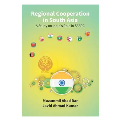 "Regional Cooperation in South Asia: a Study On India'S Role in Saarc" - "" ("Ahad Muzammil")