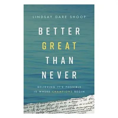 "Better Great Than Never: Believing It's Possible Is Where Champions Begin" - "" ("Shoop Lindsay