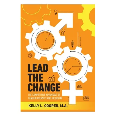 "Lead the Change - The Competitive Advantage of Gender Diversity and Inclusion: The Competitive 