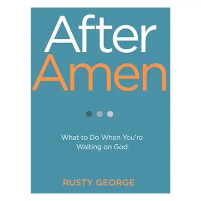 "After Amen: What to Do When You're Waiting on God" - "" ("George Rusty")