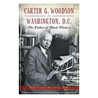 "Carter G. Woodson in Washington, D.C.: The Father of Black History" - "" ("Dagbovie Pero Gaglo"