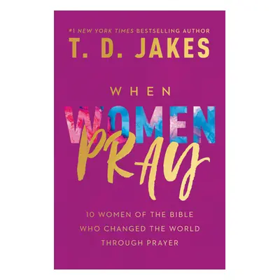 "When Women Pray: 10 Women of the Bible Who Changed the World Through Prayer" - "" ("Jakes T. D.