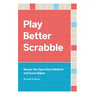 "Play Better Scrabble: Master the Open Board Method and Score Higher" - "" ("Goldman Michael")