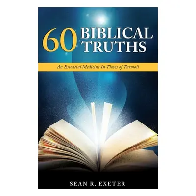 "60 Biblical Truths: An Essential Medicine In Times of Turmoil" - "" ("Exeter Sean R.")